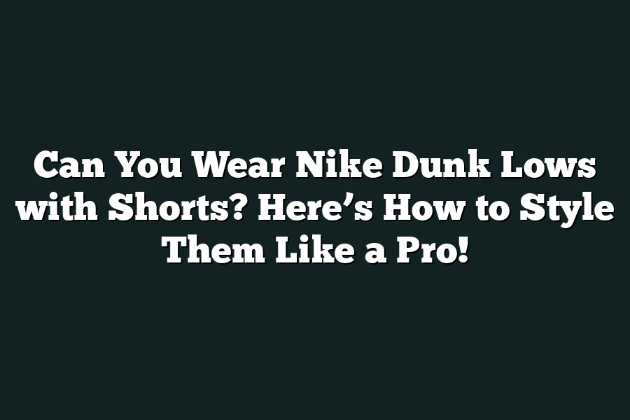 Can You Wear Nike Dunk Lows with Shorts? Here’s How to Style Them Like a Pro!