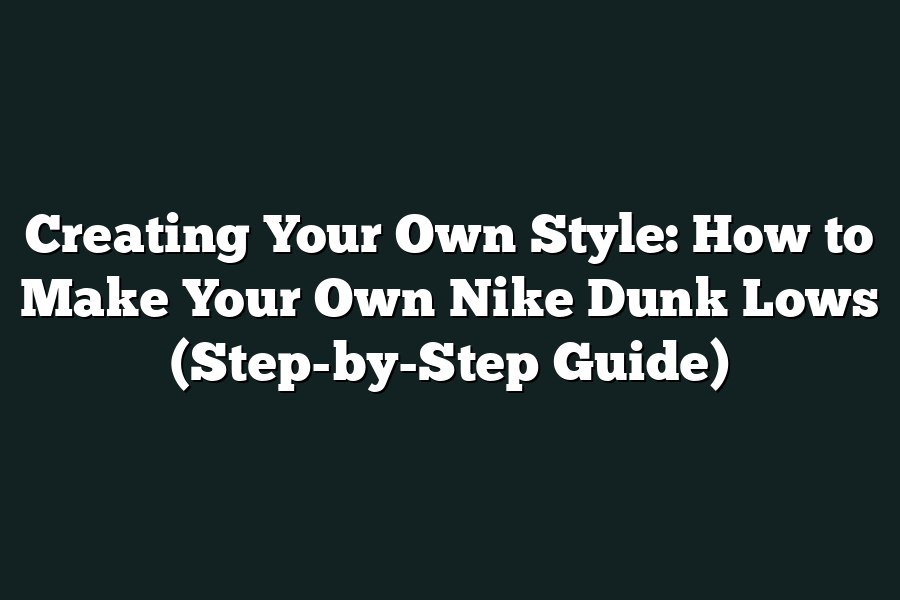 Creating Your Own Style: How to Make Your Own Nike Dunk Lows (Step-by-Step Guide)